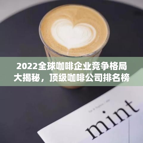 2022全球咖啡企业竞争格局大揭秘，顶级咖啡公司排名榜单！