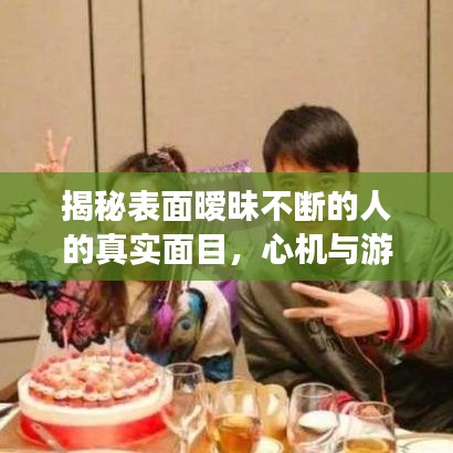 揭秘表面暧昧不断的人的真实面目，心机与游戏之间的微妙关系
