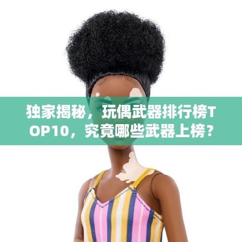 独家揭秘，玩偶武器排行榜TOP10，究竟哪些武器上榜？