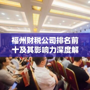 福州财税公司排名前十及其影响力深度解析
