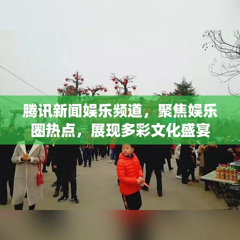腾讯新闻娱乐频道，聚焦娱乐圈热点，展现多彩文化盛宴