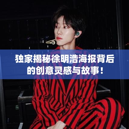 独家揭秘徐明浩海报背后的创意灵感与故事！