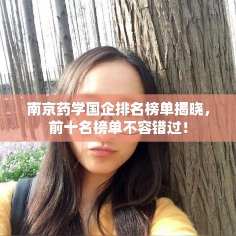 南京药学国企排名榜单揭晓，前十名榜单不容错过！