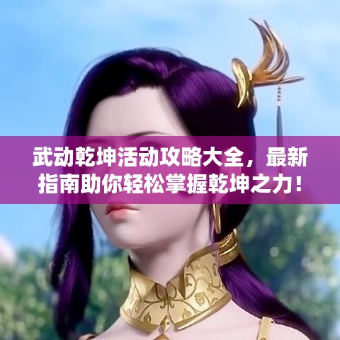 武动乾坤活动攻略大全，最新指南助你轻松掌握乾坤之力！