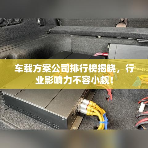 车载方案公司排行榜揭晓，行业影响力不容小觑！