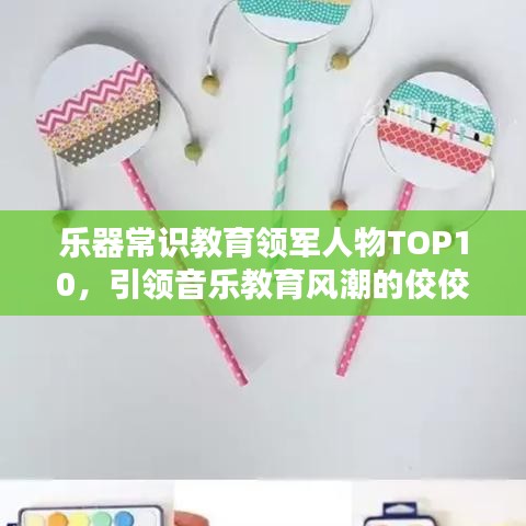 乐器常识教育领军人物TOP10，引领音乐教育风潮的佼佼者