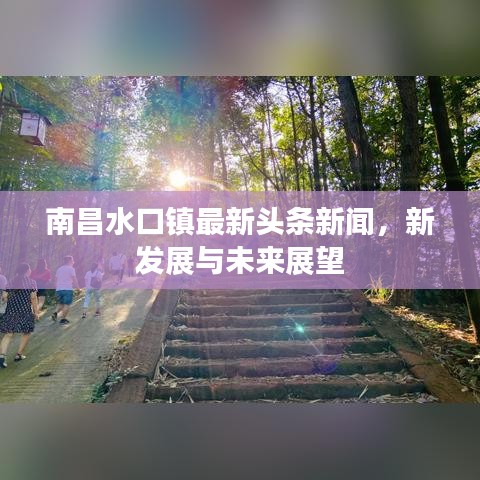 南昌水口镇最新头条新闻，新发展与未来展望