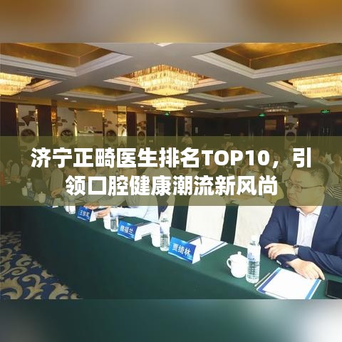 济宁正畸医生排名TOP10，引领口腔健康潮流新风尚