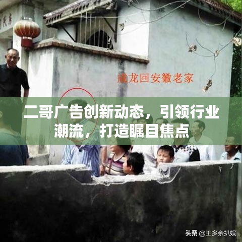 二哥广告创新动态，引领行业潮流，打造瞩目焦点
