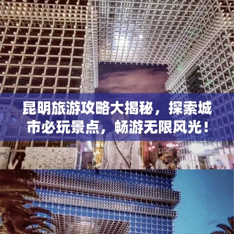 昆明旅游攻略大揭秘，探索城市必玩景点，畅游无限风光！