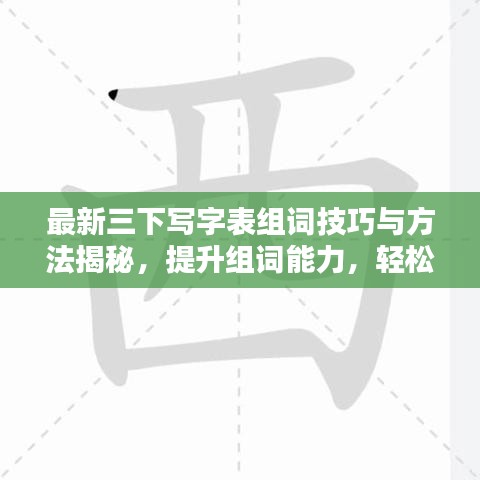 最新三下写字表组词技巧与方法揭秘，提升组词能力，轻松掌握汉字魅力！