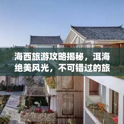 海西旅游攻略揭秘，洱海绝美风光，不可错过的旅行体验！