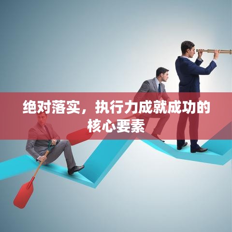 绝对落实，执行力成就成功的核心要素