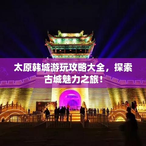 太原韩城游玩攻略大全，探索古城魅力之旅！