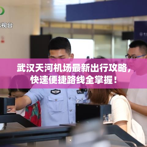 武汉天河机场最新出行攻略，快速便捷路线全掌握！