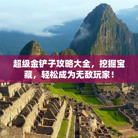 超级金铲子攻略大全，挖掘宝藏，轻松成为无敌玩家！