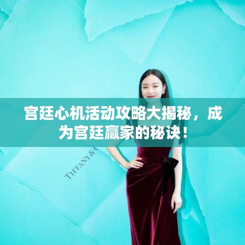 宫廷心机活动攻略大揭秘，成为宫廷赢家的秘诀！