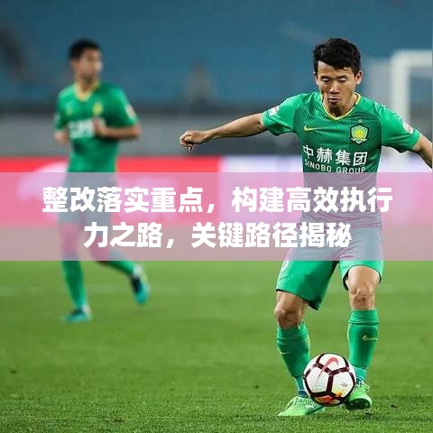 整改落实重点，构建高效执行力之路，关键路径揭秘