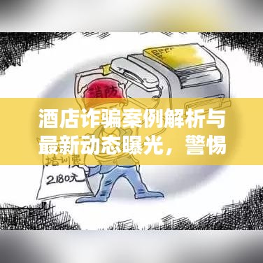 酒店诈骗案例解析与最新动态曝光，警惕入住陷阱！