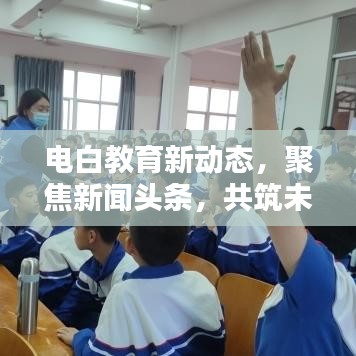 电白教育新动态，聚焦新闻头条，共筑未来教育篇章