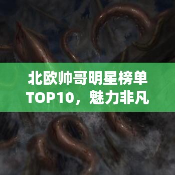 北欧帅哥明星榜单TOP10，魅力非凡的十大帅哥明星盘点！