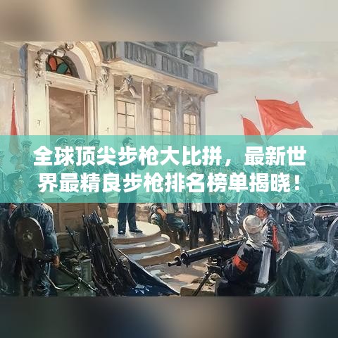 全球顶尖步枪大比拼，最新世界最精良步枪排名榜单揭晓！