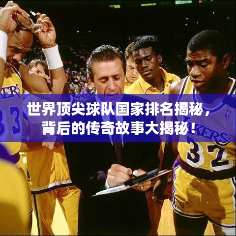 世界顶尖球队国家排名揭秘，背后的传奇故事大揭秘！