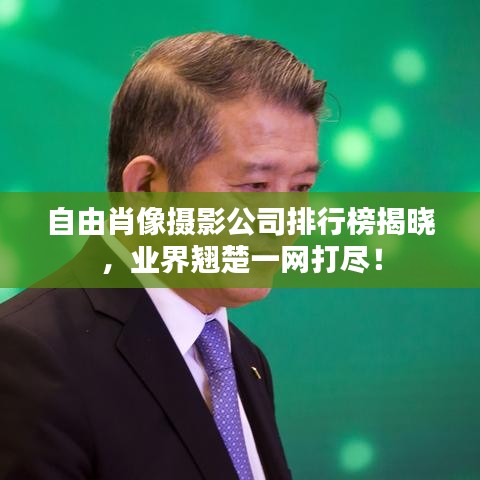 自由肖像摄影公司排行榜揭晓，业界翘楚一网打尽！