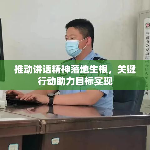 推动讲话精神落地生根，关键行动助力目标实现