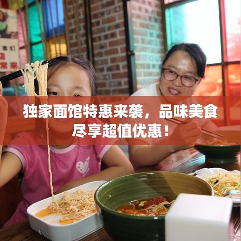 独家面馆特惠来袭，品味美食尽享超值优惠！
