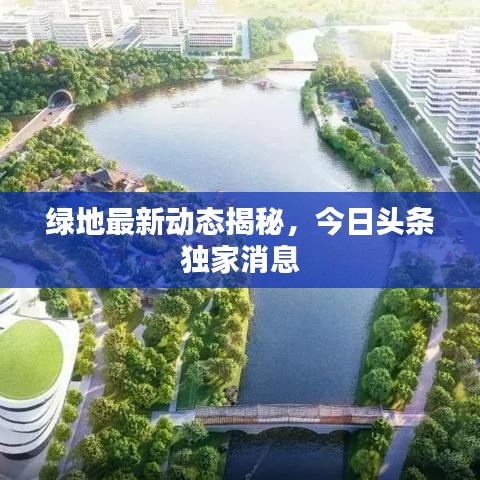 绿地最新动态揭秘，今日头条独家消息