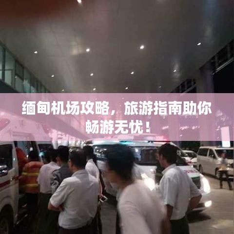 缅甸机场攻略，旅游指南助你畅游无忧！