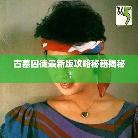 古墓囚徒最新版攻略秘籍揭秘！