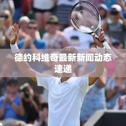 德约科维奇最新新闻动态速递