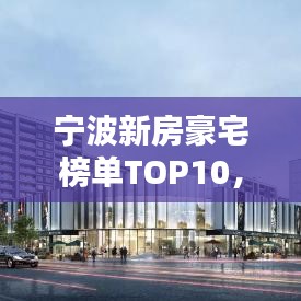 宁波新房豪宅榜单TOP10，最吸引人的豪宅排名揭晓！