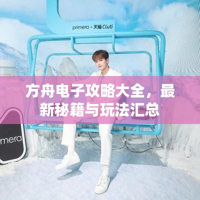 方舟电子攻略大全，最新秘籍与玩法汇总