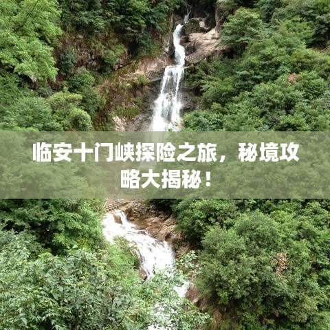 临安十门峡探险之旅，秘境攻略大揭秘！