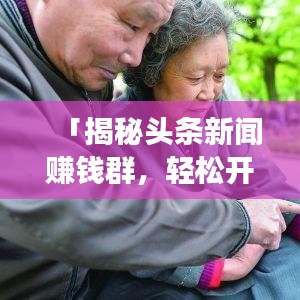「揭秘头条新闻赚钱群，轻松开启新闻赚钱之旅！」