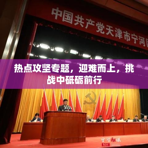 热点攻坚专题，迎难而上，挑战中砥砺前行