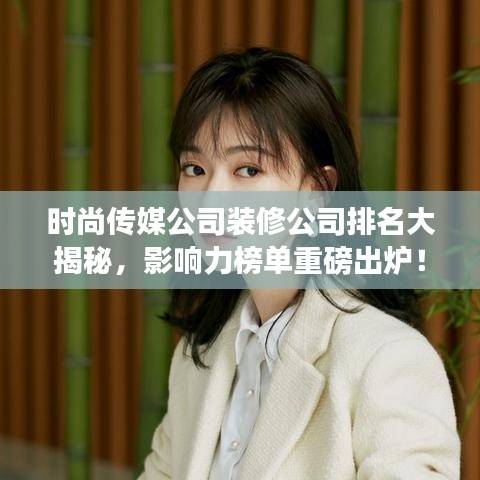 时尚传媒公司装修公司排名大揭秘，影响力榜单重磅出炉！