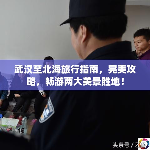 武汉至北海旅行指南，完美攻略，畅游两大美景胜地！
