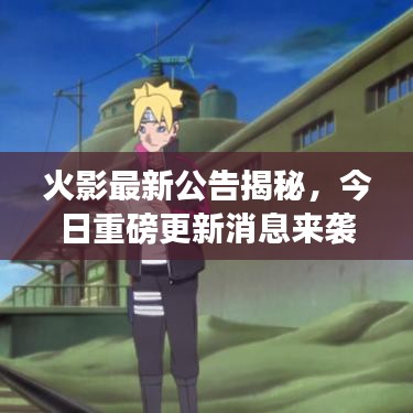 火影最新公告揭秘，今日重磅更新消息来袭！
