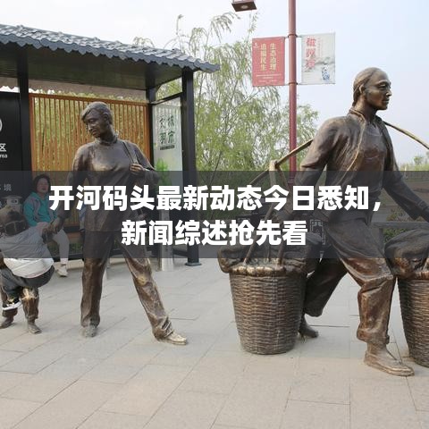 开河码头最新动态今日悉知，新闻综述抢先看
