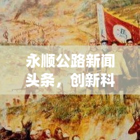 永顺公路新闻头条，创新科技引领道路发展迈入新时代