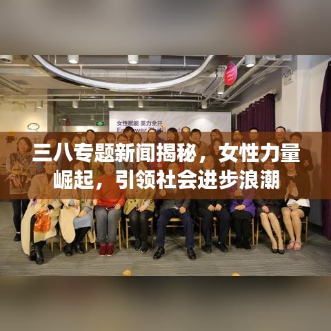 三八专题新闻揭秘，女性力量崛起，引领社会进步浪潮