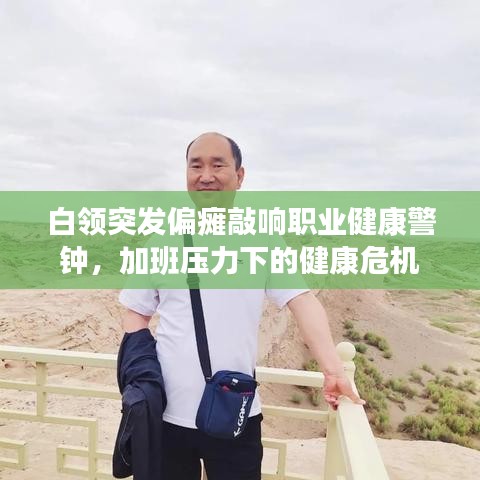 白领突发偏瘫敲响职业健康警钟，加班压力下的健康危机