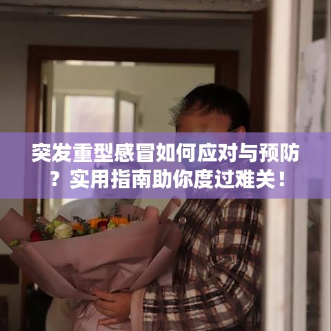突发重型感冒如何应对与预防？实用指南助你度过难关！
