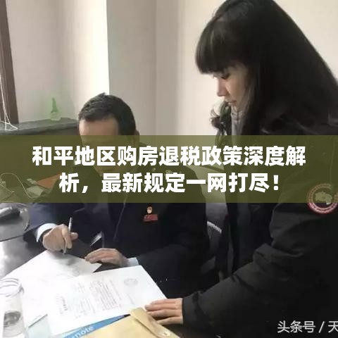 和平地区购房退税政策深度解析，最新规定一网打尽！