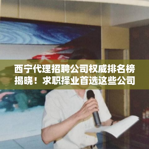 西宁代理招聘公司权威排名榜揭晓！求职择业首选这些公司！
