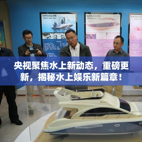 央视聚焦水上新动态，重磅更新，揭秘水上娱乐新篇章！